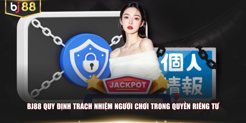 BJ88 quy định trách nhiệm người chơi trong quyền riêng tư