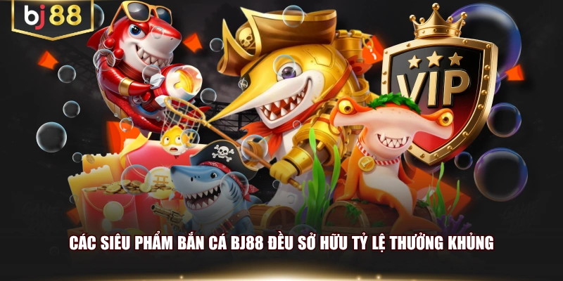 Các siêu phẩm bắn cá BJ88 đều sở hữu tỷ lệ thưởng khủng