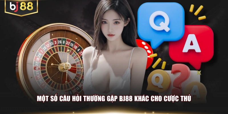 Một số câu hỏi thường gặp BJ88 khác cho cược thủ