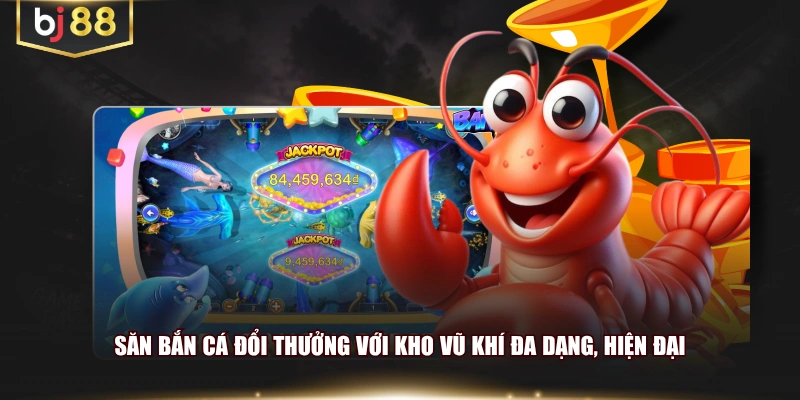 Săn bắn cá đổi thưởng với kho vũ khí đa dạng, hiện đại